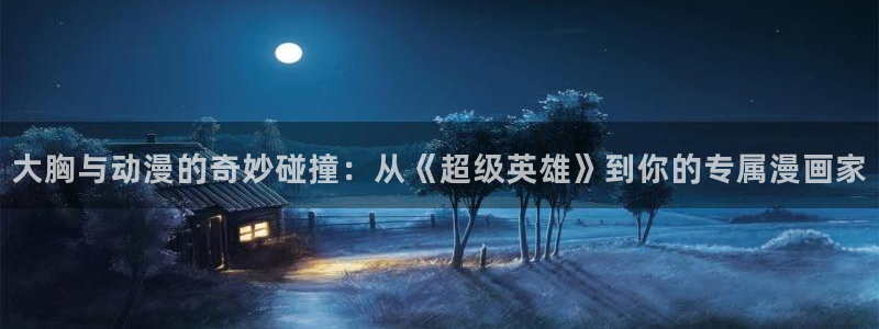 风车动漫软件：大胸与动漫的奇妙碰撞：从《超级英雄》到你的专属漫画家